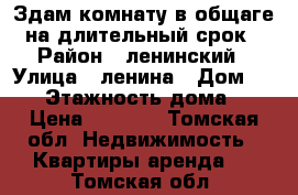 Здам комнату в общаге на длительный срок › Район ­ ленинский › Улица ­ ленина › Дом ­ 160 › Этажность дома ­ 5 › Цена ­ 7 000 - Томская обл. Недвижимость » Квартиры аренда   . Томская обл.